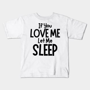 If You Love Me Let Me Sleep. Funny I Need Sleep Saying. Perfect for overtired sleep deprived mom's Kids T-Shirt